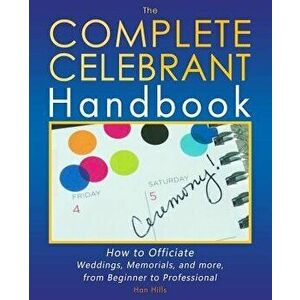 The Complete Celebrant Handbook: How to Officiate Weddings, Memorials, and More, from Beginner to Professional, Paperback - Han Hills imagine