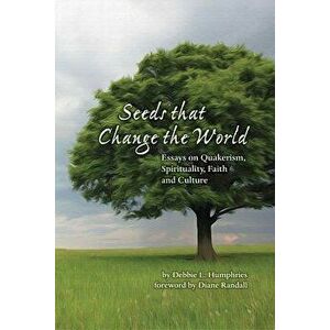 Seeds That Change the World: Essays on Quakerism, Spirituality, Faith and Culture, Paperback - Debbie L. Humphries imagine