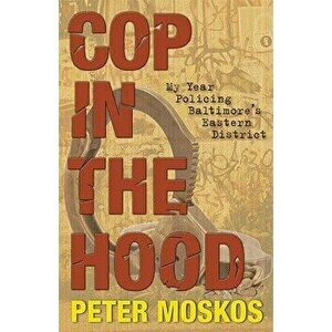 Cop in the Hood: My Year Policing Baltimore's Eastern District, Paperback - Peter Moskos imagine