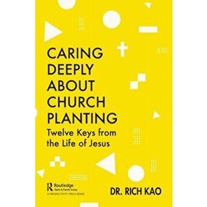 Caring Deeply About Church Planting. Twelve Keys from the Life of Jesus, Paperback - Rich Kao imagine