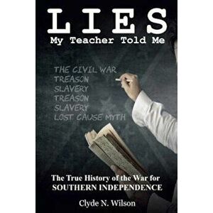 Lies My Teacher Told Me: The True History of the War for Southern Independence, Paperback - Clyde N. Wilson imagine