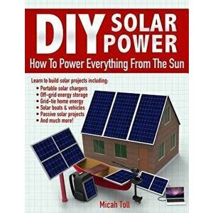 DIY Solar Power: How to Power Everything from the Sun, Paperback - Micah Toll imagine