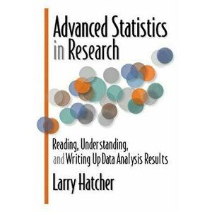 Advanced Statistics in Research: Reading, Understanding, and Writing Up Data Analysis Results, Paperback - Larry Hatcher imagine