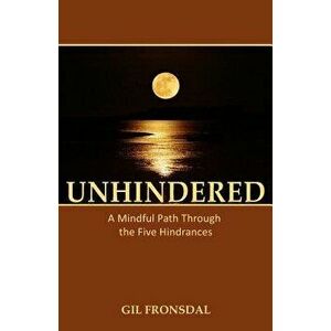 Unhindered: A Mindful Path Through the Five Hindrances, Paperback - Gil Fronsdal imagine