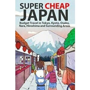 Super Cheap Japan: Budget Travel in Tokyo, Kyoto, Osaka, Nara, Hiroshima and Surrounding Areas, Paperback - Matthew Baxter imagine