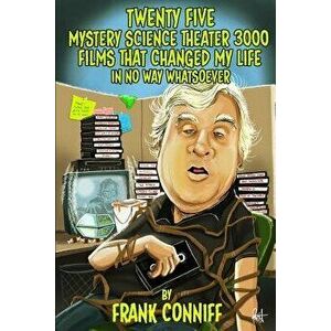 Twenty Five Mystery Science Theater 3000 Films That Changed My Life in No Way Whatsoever, Paperback - Frank Conniff imagine
