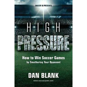 Soccer IQ Presents... High Pressure: How to Win Soccer Games by Smothering Your Opponent, Paperback - Dan Blank imagine