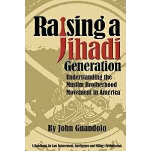 Raising a Jihadi Generation: Understanding the Muslim Brotherhood Movement in America, Paperback - John Guandolo imagine