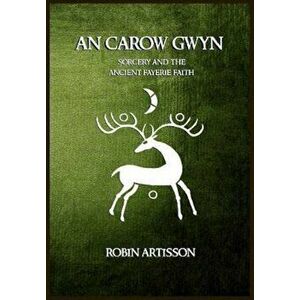 An Carow Gwyn: Sorcery and the Ancient Fayerie Faith, Paperback - Robin Artisson imagine