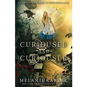 Curiouser and Curiouser: Steampunk Alice in Wonderland, Paperback - Melanie Karsak imagine