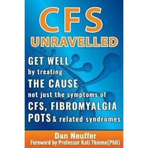 Cfs Unravelled: Get Well by Treating the Cause Not Just the Symptoms of Cfs, Fibromyalgia, Pots and Related Syndromes, Paperback - Dan Neuffer imagine