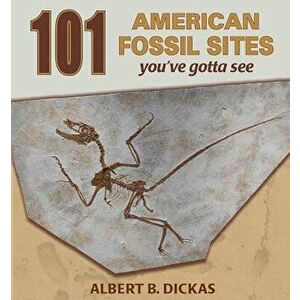 101 American Fossil Sites You've Gotta See, Paperback - Albert B. Dickas imagine