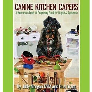Canine Kitchen Capers: A Humorous Look at Preparing Food for Dogs (& Spouses), Paperback - Judy Morgan DVM imagine