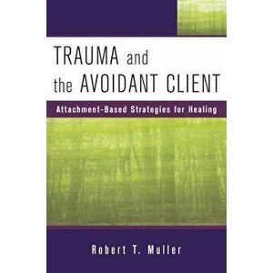 Trauma and the Avoidant Client: Attachment-Based Strategies for Healing, Hardcover - Robert T. Muller imagine