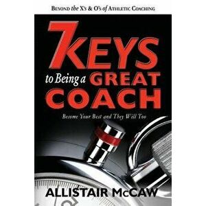 7 Keys to Being a Great Coach: Become Your Best and They Will Too, Paperback - Allistair McCaw imagine