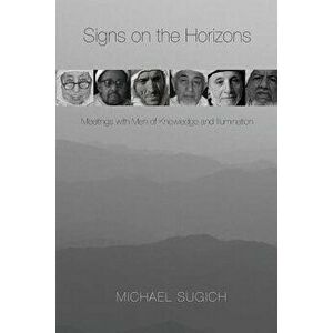 Signs on the Horizons: Meetings with Men of Knowledge and Illumination, Paperback - Michael Sugich imagine