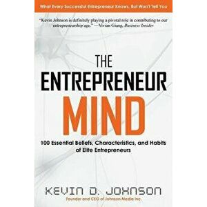 The Entrepreneur Mind: 100 Essential Beliefs, Characteristics, and Habits of Elite Entrepreneurs, Paperback - Kevin D. Johnson imagine