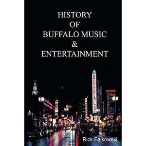 History of Buffalo Music & Entertainment: A Nostalgic Journey Into Buffalo New York's Musical Heritage, Paperback - Rick Falkowski imagine