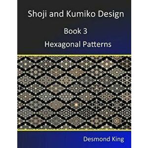 Shoji and Kumiko Design: Book 3 Hexagonal Patterns, Paperback - Desmond King imagine