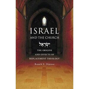 Israel and the Church: The Origins and Effects of Replacement Theology, Paperback - Ronald E. Diprose imagine
