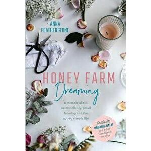 Honey Farm Dreaming: A Memoir about Sustainability, Small Farming and the Not-So Simple Life, Paperback - Anna Featherstone imagine