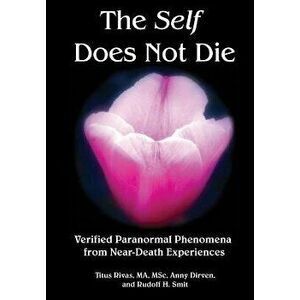 The Self Does Not Die: Verified Paranormal Phenomena from Near-Death Experiences, Paperback - Titus Rivas imagine