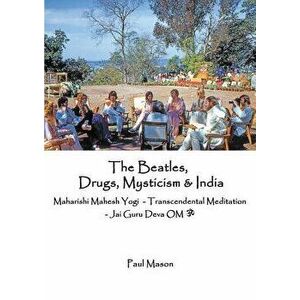 The Beatles, Drugs, Mysticism & India: Maharishi Mahesh Yogi - Transcendental Meditation - Jai Guru Deva Om, Paperback - Paul Mason imagine
