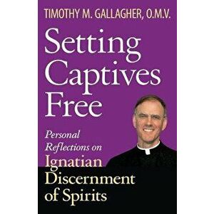 Setting Captives Free: Personal Reflections on Ignatian Discernment of Spirits, Paperback - Timothy M. Gallagher imagine