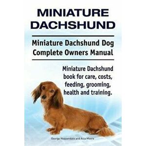 Miniature Dachshund. Miniature Dachshund Dog Complete Owners Manual. Miniature Dachshund Book for Care, Costs, Feeding, Grooming, Health and Training. imagine