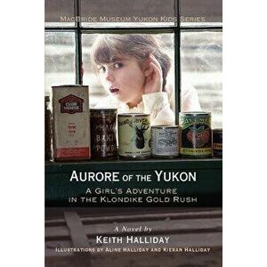 Aurore of the Yukon: A Girl's Adventure in the Klondike Gold Rush, Paperback - Keith Halliday imagine