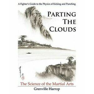 Parting the Clouds - The Science of the Martial Arts: A Fighter's Guide to the Physics of Punching and Kicking for Karate, Taekwondo, Kung Fu and the, imagine