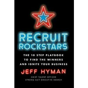 Recruit Rockstars: The 10 Step Playbook to Find the Winners and Ignite Your Business, Hardcover - Jeff Hyman imagine
