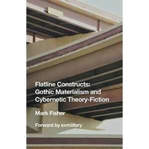 Flatline Constructs: Gothic Materialism and Cybernetic Theory-Fiction, Paperback - Mark Fisher imagine