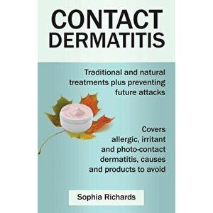 Contact Dermatitis: Traditional and Natural Treatments Plus Preventing Future Attacks, Paperback - Sophia Richards imagine
