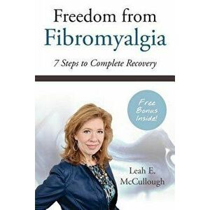 Freedom from Fibromyalgia: 7 Steps to Complete Recovery, Paperback (2nd Ed.) - Leah E. McCullough imagine