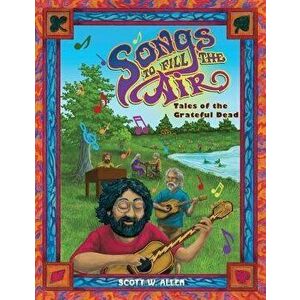 Songs to Fill the Air: Tales of the Grateful Dead, Paperback - Scott W. Allen imagine
