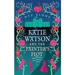 Katie Watson and the Painter's Plot: Katie Watson Mysteries in Time, Book 1, Paperback - Mez Blume imagine