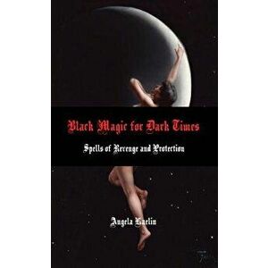 Black Magic for Dark Times: Spells of Revenge and Protection, Paperback - Angela Kaelin imagine