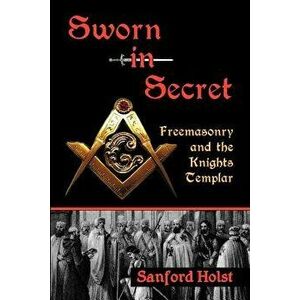 Sworn in Secret: Freemasonry and the Knights Templar, Paperback - Sanford Holst imagine