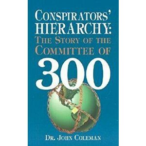 Conspirators' Hierarchy: The Story of the Committee of 300, Paperback - John Coleman imagine