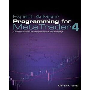 Expert Advisor Programming for Metatrader 4: Creating Automated Trading Systems in the Mql4 Language, Paperback - Andrew R. Young imagine