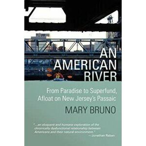 An American River: From Paradise to Superfund, Afloat on New Jersey's Passaic, Paperback - Mary Bruno imagine
