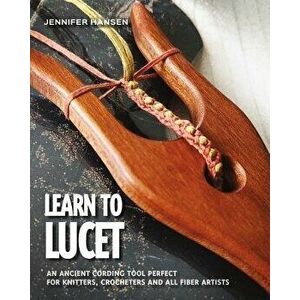 Learn to Lucet: An Ancient Cording Tool Perfect for Knitters, Crocheters and All Fiber Artists, Paperback - Jennifer Hansen imagine