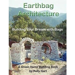 Earthbag Architecture: Building Your Dream with Bags, Paperback - Kelly Hart imagine