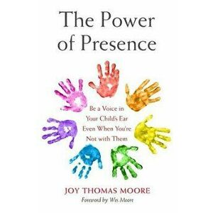 The Power of Presence: Be a Voice in Your Child's Ear Even When You're Not with Them, Hardcover - Joy Thomas Moore imagine