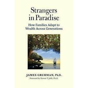 Strangers in Paradise: How Families Adapt to Wealth Across Generations, Paperback - James Grubman Ph. D. imagine