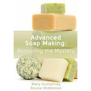 Advanced Soap Making: Removing the Mystery, Paperback - Mary Humphrey imagine