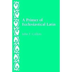 A Primer of Ecclesiastical Latin, Paperback - John F. Collins imagine