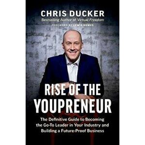 Rise of the Youpreneur: The Definitive Guide to Becoming the Go-To Leader in Your Industry and Building a Future-Proof Business, Paperback - Chris Duc imagine