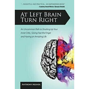 At Left Brain Turn Right: An Uncommon Path to Shutting Up Your Inner Critic, Giving Fear the Finger & Having an Amazing Life!, Paperback - Anthony Mei imagine